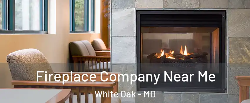  Fireplace Company Near Me White Oak - MD