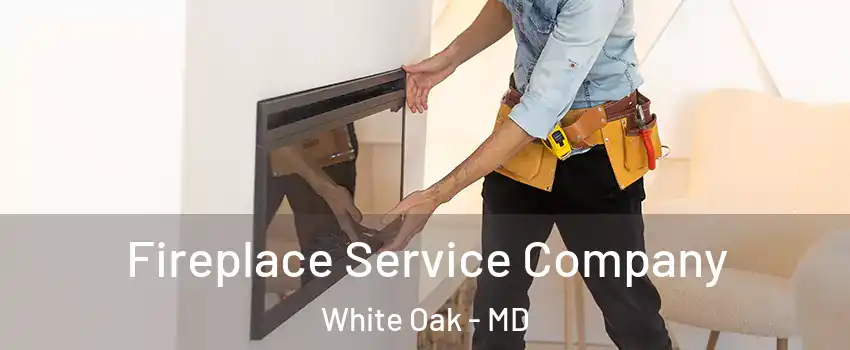  Fireplace Service Company White Oak - MD