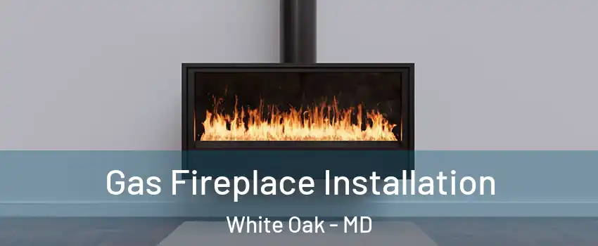  Gas Fireplace Installation White Oak - MD