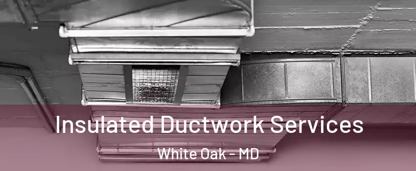  Insulated Ductwork Services White Oak - MD