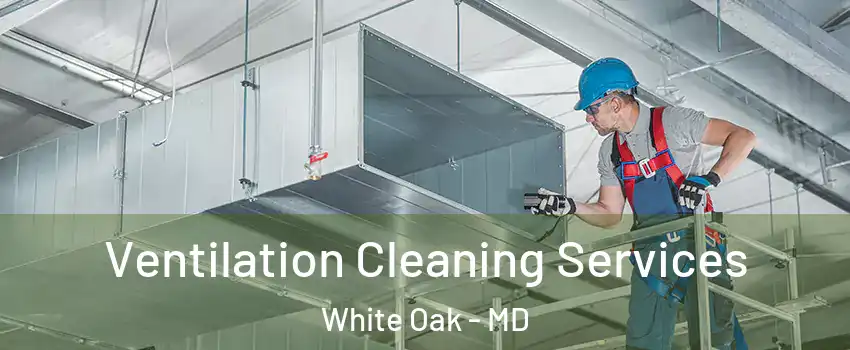  Ventilation Cleaning Services White Oak - MD