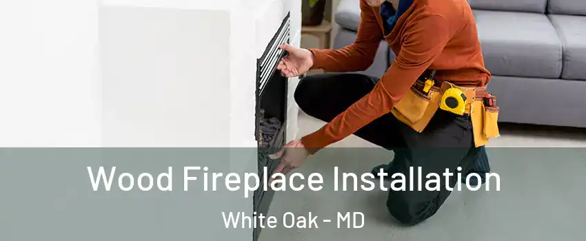  Wood Fireplace Installation White Oak - MD