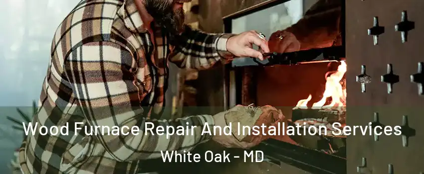  Wood Furnace Repair And Installation Services White Oak - MD